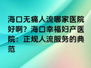 ?？跓o痛人流哪家醫(yī)院好?。亢？谛腋D產(chǎn)醫(yī)院：正規(guī)人流服務(wù)的典范