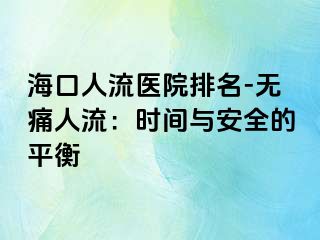 海口人流醫(yī)院排名-無(wú)痛人流：時(shí)間與安全的平衡