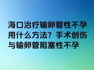 海口治療輸卵管性不孕用什么方法？手術(shù)創(chuàng)傷與輸卵管阻塞性不孕