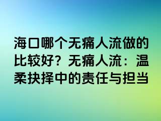 海口哪個無痛人流做的比較好？無痛人流：溫柔抉擇中的責(zé)任與擔(dān)當(dāng)