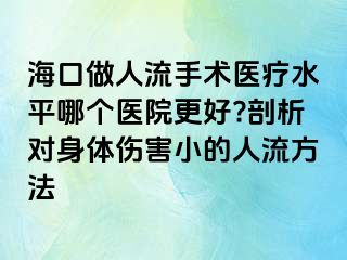 海口做人流手術醫(yī)療水平哪個醫(yī)院更好?剖析對身體傷害小的人流方法