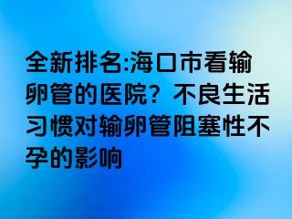 全新排名:?？谑锌摧斅压艿尼t(yī)院？不良生活習(xí)慣對(duì)輸卵管阻塞性不孕的影響