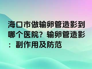 海口市做輸卵管造影到哪個(gè)醫(yī)院？輸卵管造影：副作用及防范