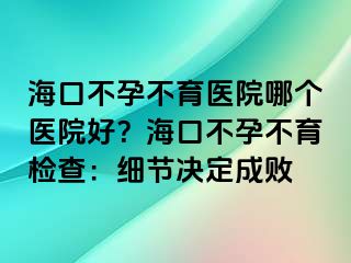 ?？诓辉胁挥t(yī)院哪個(gè)醫(yī)院好？?？诓辉胁挥龣z查：細(xì)節(jié)決定成敗