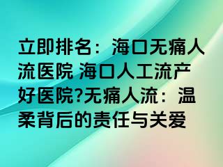 立即排名：海口無痛人流醫(yī)院 ?？谌斯ち鳟a(chǎn)好醫(yī)院?無痛人流：溫柔背后的責任與關(guān)愛