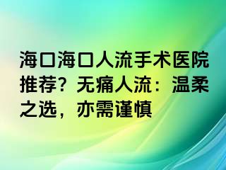 海口?？谌肆魇中g(shù)醫(yī)院推薦？無痛人流：溫柔之選，亦需謹慎