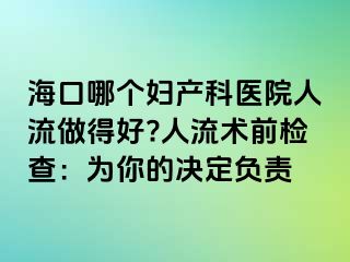 海口哪個婦產(chǎn)科醫(yī)院人流做得好?人流術(shù)前檢查：為你的決定負責