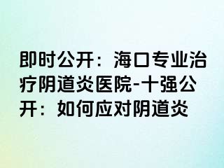 即時(shí)公開：?？趯I(yè)治療陰道炎醫(yī)院-十強(qiáng)公開：如何應(yīng)對(duì)陰道炎