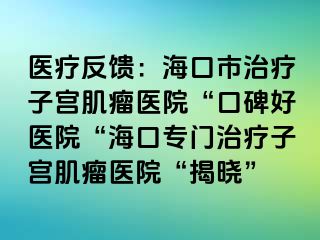 醫(yī)療反饋：?？谑兄委熥訉m肌瘤醫(yī)院“口碑好醫(yī)院“?？趯ｉT治療子宮肌瘤醫(yī)院“揭曉”