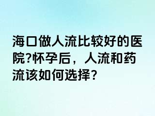 ?？谧鋈肆鞅容^好的醫(yī)院?懷孕后，人流和藥流該如何選擇？