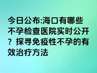 今日公布:?？谟心男┎辉袡z查醫(yī)院實(shí)時(shí)公開(kāi)？探尋免疫性不孕的有效治療方法