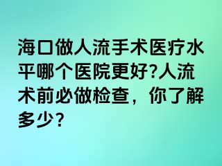 ?？谧鋈肆魇中g(shù)醫(yī)療水平哪個(gè)醫(yī)院更好?人流術(shù)前必做檢查，你了解多少？