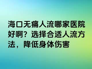 海口無(wú)痛人流哪家醫(yī)院好??？選擇合適人流方法，降低身體傷害