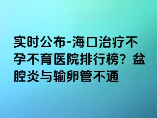 實時公布-?？谥委煵辉胁挥t(yī)院排行榜？盆腔炎與輸卵管不通