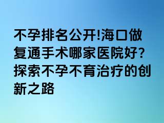 不孕排名公開!?？谧鰪?fù)通手術(shù)哪家醫(yī)院好？探索不孕不育治療的創(chuàng)新之路