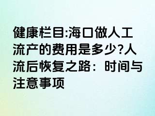 健康欄目:?？谧鋈斯ち鳟a(chǎn)的費用是多少?人流后恢復(fù)之路：時間與注意事項