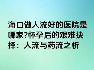 ?？谧鋈肆骱玫尼t(yī)院是哪家?懷孕后的艱難抉擇：人流與藥流之析