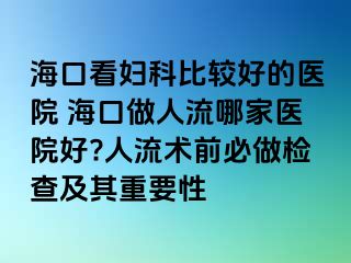 ?？诳磱D科比較好的醫(yī)院 ?？谧鋈肆髂募裔t(yī)院好?人流術前必做檢查及其重要性