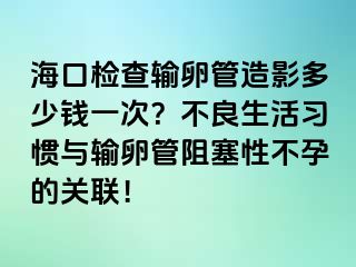 海口檢查輸卵管造影多少錢一次？不良生活習(xí)慣與輸卵管阻塞性不孕的關(guān)聯(lián)！