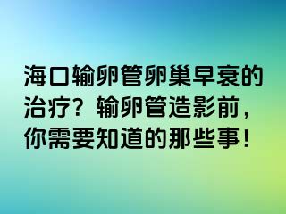 海口輸卵管卵巢早衰的治療？輸卵管造影前，你需要知道的那些事！