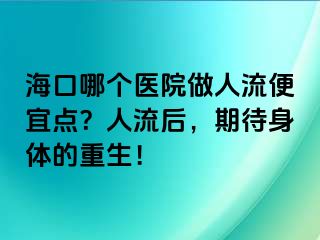 ?？谀膫€醫(yī)院做人流便宜點？人流后，期待身體的重生！