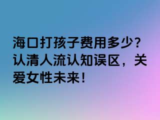 ?？诖蚝⒆淤M用多少？認清人流認知誤區(qū)，關愛女性未來！