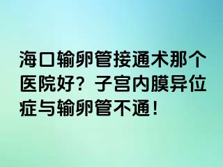 ?？谳斅压芙油ㄐg(shù)那個醫(yī)院好？子宮內(nèi)膜異位癥與輸卵管不通！