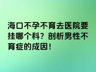 ?？诓辉胁挥メt(yī)院要掛哪個(gè)科？剖析男性不育癥的成因！