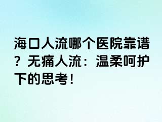 海口人流哪個(gè)醫(yī)院靠譜？無痛人流：溫柔呵護(hù)下的思考！