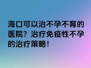 ?？诳梢灾尾辉胁挥尼t(yī)院？治療免疫性不孕的治療策略！