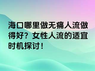 ?？谀睦镒鰺o(wú)痛人流做得好？女性人流的適宜時(shí)機(jī)探討！