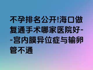 不孕排名公開(kāi)!?？谧鰪?fù)通手術(shù)哪家醫(yī)院好--宮內(nèi)膜異位癥與輸卵管不通