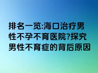 排名一覽:?？谥委熌行圆辉胁挥t(yī)院?探究男性不育癥的背后原因