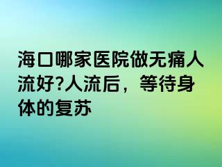 ?？谀募裔t(yī)院做無痛人流好?人流后，等待身體的復(fù)蘇