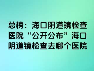 總榜：?？陉幍犁R檢查醫(yī)院“公開公布”?？陉幍犁R檢查去哪個(gè)醫(yī)院