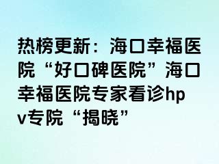 熱榜更新：?？谛腋ａt(yī)院“好口碑醫(yī)院”海口幸福醫(yī)院專(zhuān)家看診hpv專(zhuān)院“揭曉”