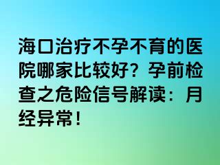 ?？谥委煵辉胁挥尼t(yī)院哪家比較好？孕前檢查之危險(xiǎn)信號(hào)解讀：月經(jīng)異常！