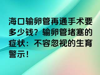 ?？谳斅压茉偻ㄊ中g要多少錢？輸卵管堵塞的癥狀：不容忽視的生育警示！