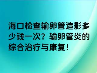 ?？跈z查輸卵管造影多少錢一次？輸卵管炎的綜合治療與康復！