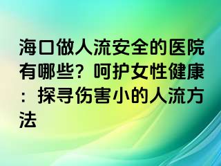 ?？谧鋈肆靼踩尼t(yī)院有哪些？呵護(hù)女性健康：探尋傷害小的人流方法