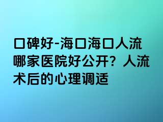 口碑好-海口?？谌肆髂募裔t(yī)院好公開(kāi)？人流術(shù)后的心理調(diào)適