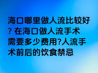 ?？谀睦镒鋈肆鞅容^好? 在?？谧鋈肆魇中g(shù)需要多少費(fèi)用?人流手術(shù)前后的飲食禁忌