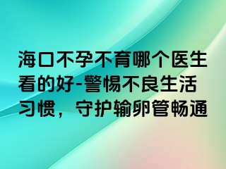 海口不孕不育哪個(gè)醫(yī)生看的好-警惕不良生活習(xí)慣，守護(hù)輸卵管暢通