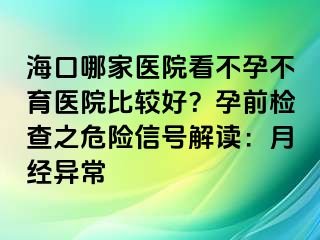 ?？谀募裔t(yī)院看不孕不育醫(yī)院比較好？孕前檢查之危險(xiǎn)信號(hào)解讀：月經(jīng)異常