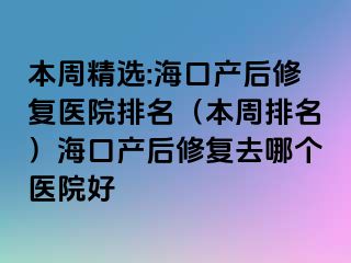 本周精選:?？诋a后修復醫(yī)院排名（本周排名）?？诋a后修復去哪個醫(yī)院好