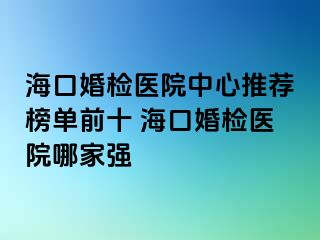 ?？诨闄z醫(yī)院中心推薦榜單前十 ?？诨闄z醫(yī)院哪家強