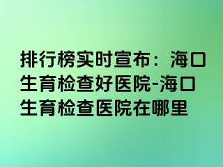 排行榜實(shí)時(shí)宣布：?？谏龣z查好醫(yī)院-?？谏龣z查醫(yī)院在哪里