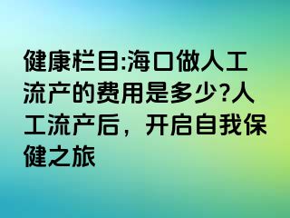 健康欄目:海口做人工流產(chǎn)的費用是多少?人工流產(chǎn)后，開啟自我保健之旅