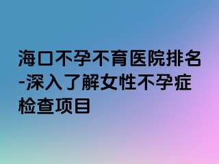 海口不孕不育醫(yī)院排名-深入了解女性不孕癥檢查項目