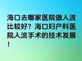 海口去哪家醫(yī)院做人流比較好？海口婦產(chǎn)科醫(yī)院人流手術(shù)的技術(shù)發(fā)展！